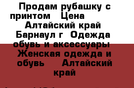 Продам рубашку с принтом › Цена ­ 1 000 - Алтайский край, Барнаул г. Одежда, обувь и аксессуары » Женская одежда и обувь   . Алтайский край